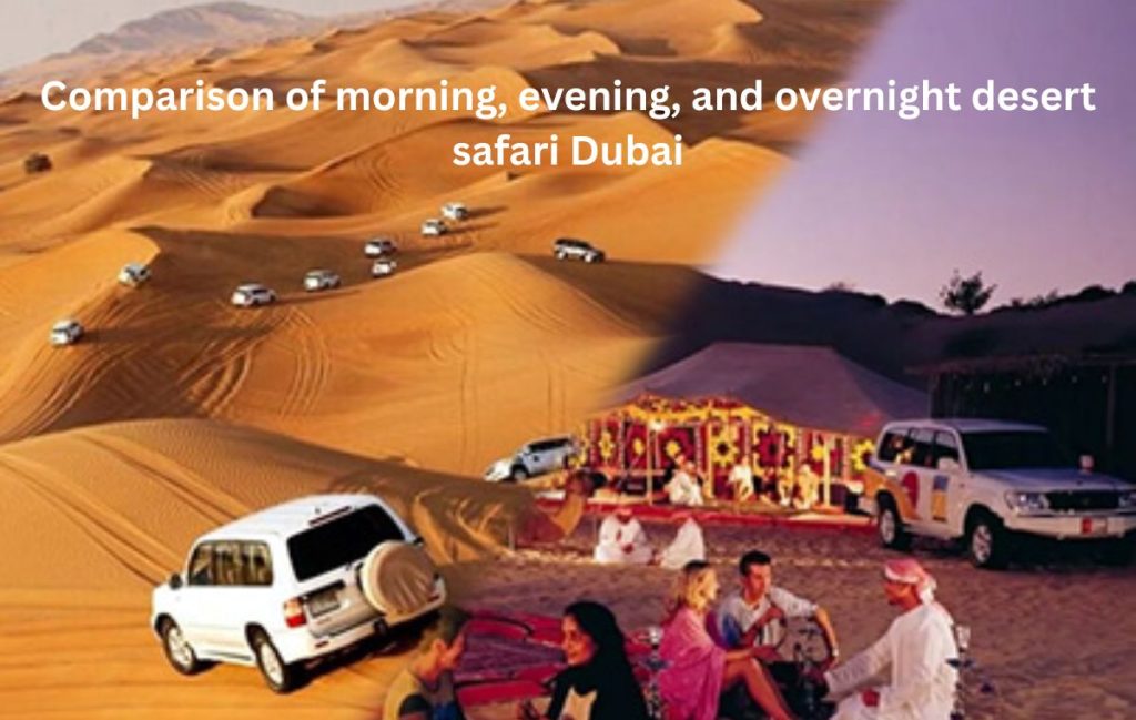 Comparison of morning, evening, and overnight desert safari Dubai